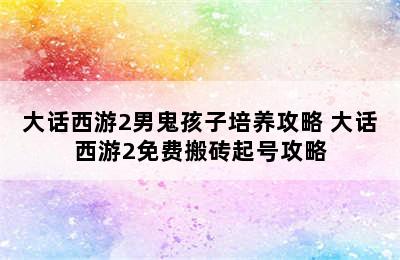 大话西游2男鬼孩子培养攻略 大话西游2免费搬砖起号攻略